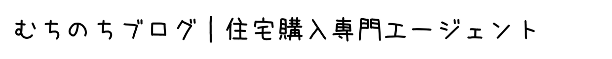 むちのちブログ｜住宅購入専門エージェント