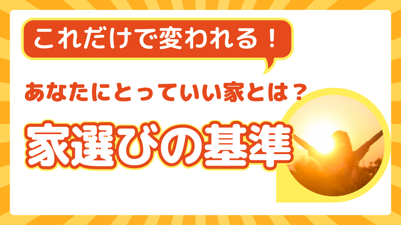 これだけで変われる！いい家を選ぶ基準、知っていますか？後悔しない家選びの方法